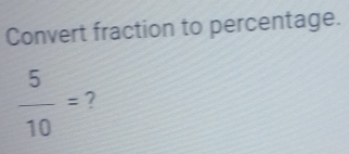 Convert fraction to percentage.
 5/10 = 2