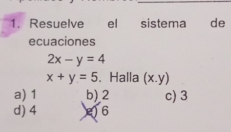 Resuelve el sistema de
ecuaciones
2x-y=4
x+y=5 、 Halla (x.y)
a) 1 b) 2 c) 3
d) 4 ) 6