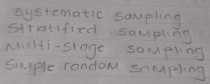 systematic sampling
stratified sampling
Multi- stage sampling
simple random sampling