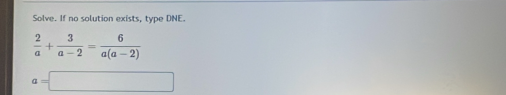 Solve. If no solution exists, type DNE.
 2/a + 3/a-2 = 6/a(a-2) 
a=□