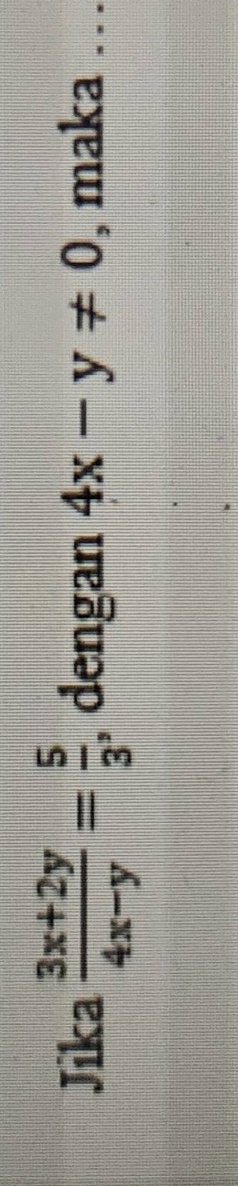 Jika  (3x+2y)/4x-y = 5/3  , dengan 4x-y!= 0 , maka . .