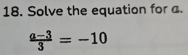 Solve the equation for a.
 (a-3)/3 =-10