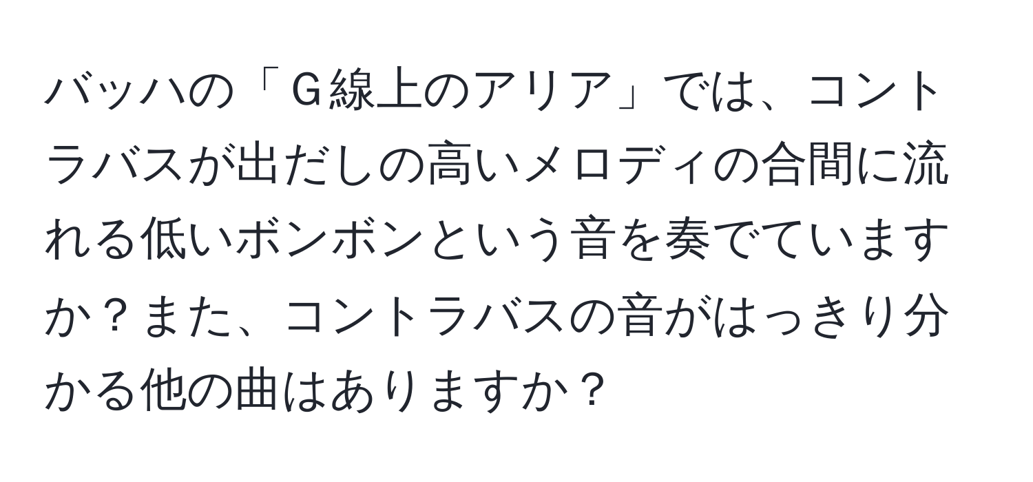 バッハの「Ｇ線上のアリア」では、コントラバスが出だしの高いメロディの合間に流れる低いボンボンという音を奏でていますか？また、コントラバスの音がはっきり分かる他の曲はありますか？