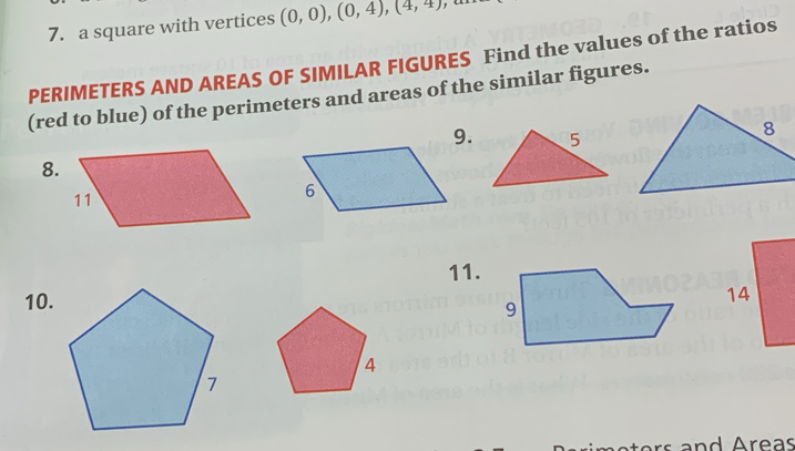 a square with vertices (0,0), (0,4), (4,4)
PERIMETERS AND AREAS OF SIMILAR FIGURES Find the values of the ratios 
(red to blue) of the perimeters and areas of the similar figures. 
5 
8. 
11. 
10. 
4