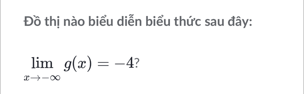 Đồ thị nào biểu diễn biểu thức sau đây:
limlimits _xto -∈fty g(x)=-4 7