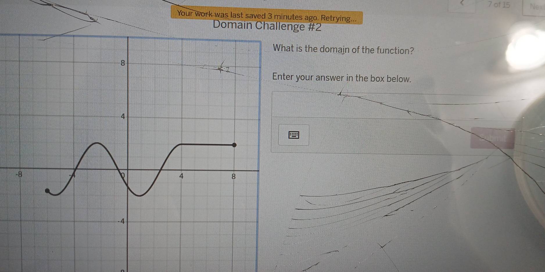 of 15 Nex 
Your work was last saved 3 minutes ago. Retrying... 
Domain Challenge #2 
t is the domain of the function? 
your answer in the box below.