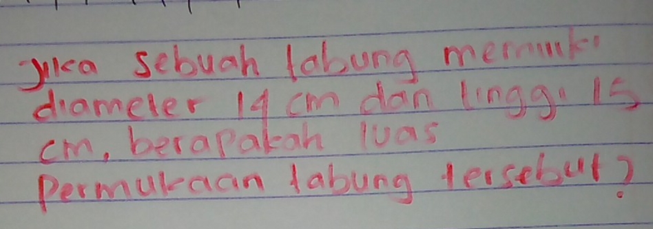 Jica sebuah lobung mermak 
drameter 14 cm dan linggi 1s
cm, berapakah luas 
Permukaan labung tersebul?