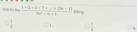 Giá trị lim  (1+3+5+7+...+(2n-1))/2n^2+n+1  bàng
 1/2 .
1.
 1/4 .
0.