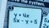 Tve the system. 
a
y=4x
5x-y=5 5y
2x