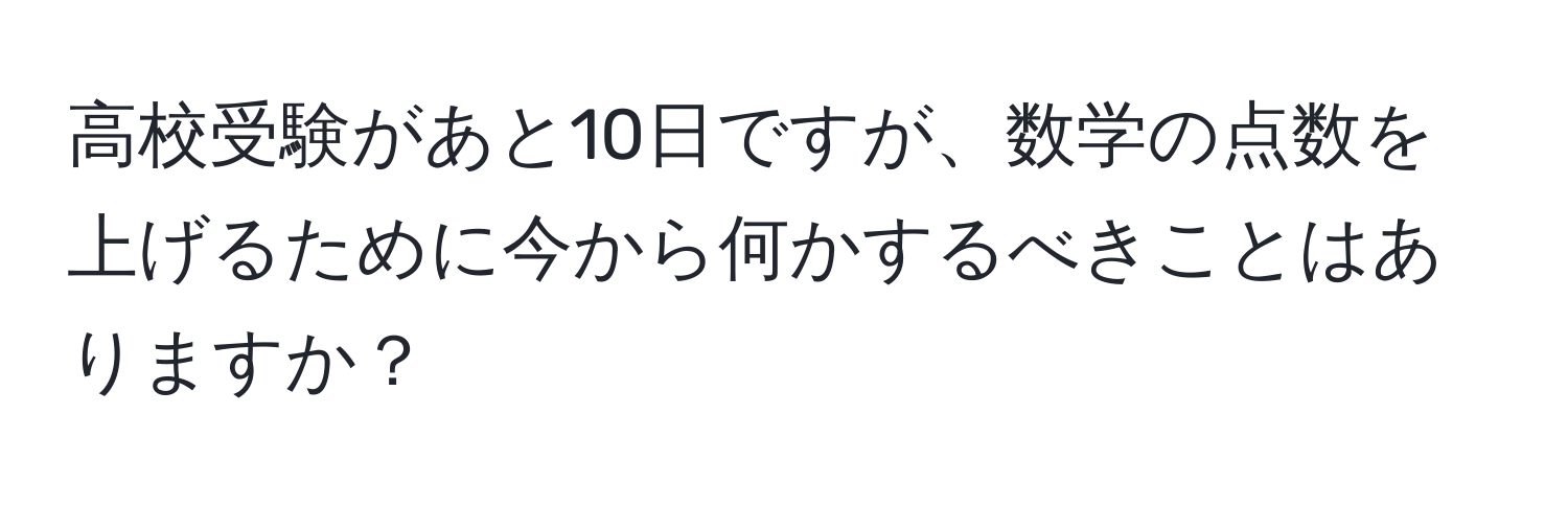 高校受験があと10日ですが、数学の点数を上げるために今から何かするべきことはありますか？