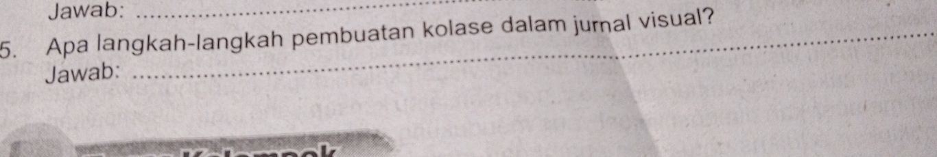 Jawab:_ 
5. Apa langkah-langkah pembuatan kolase dalam jural visual? 
Jawab: