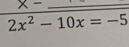 x-
2x^2-10x=-5