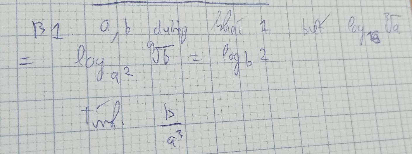 BI: a b duing Ma bux log _18sqrt[3](a)
=log _a^2sqrt[9](6)=log _b2
ting
 b/a^3 