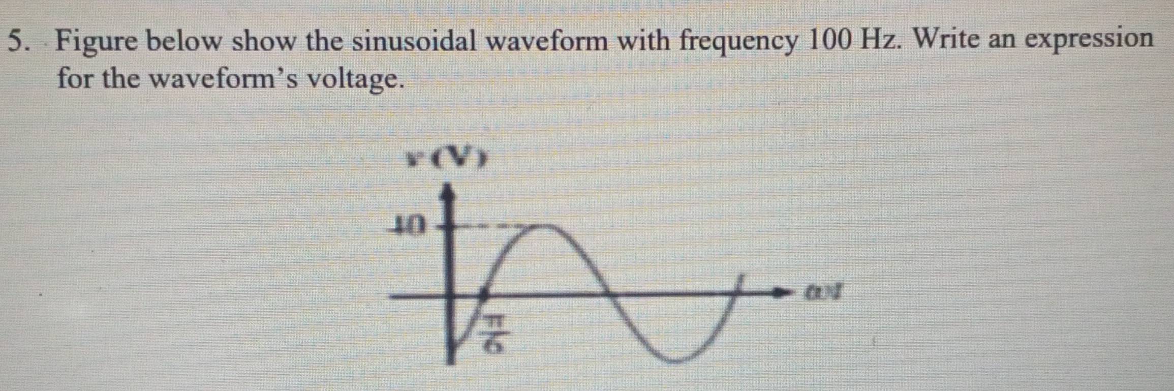 Figure below show the sinusoidal waveform with frequency 100 Hz. Write an expression
for the waveform’s voltage.