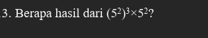 Berapa hasil dari (5^2)^3* 5^2 ?