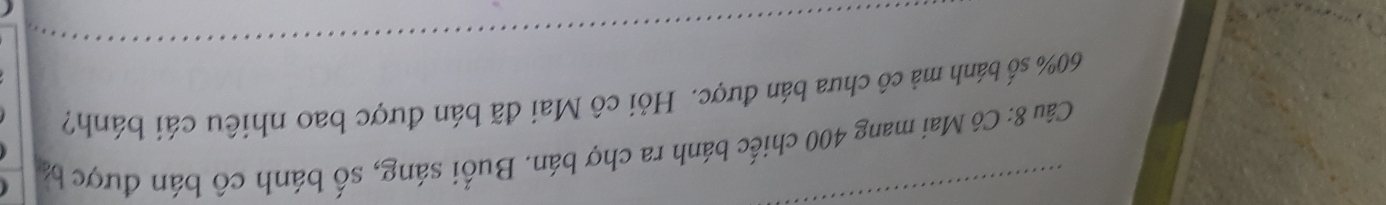 Cô Mai mang 400 chiếc bánh ra chợ bán. Buổi sáng, số bánh cô bán được ba
60% số bánh mả cô chưa bán được. Hỏi cô Mai đã bán được bao nhiêu cái bánh?