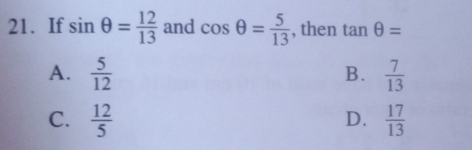 If sin θ = 12/13  and cos θ = 5/13  , then tan θ =
A.  5/12   7/13 
B.
C.  12/5   17/13 
D.