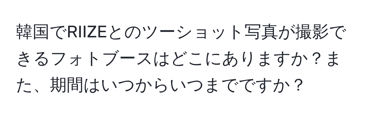 韓国でRIIZEとのツーショット写真が撮影できるフォトブースはどこにありますか？また、期間はいつからいつまでですか？