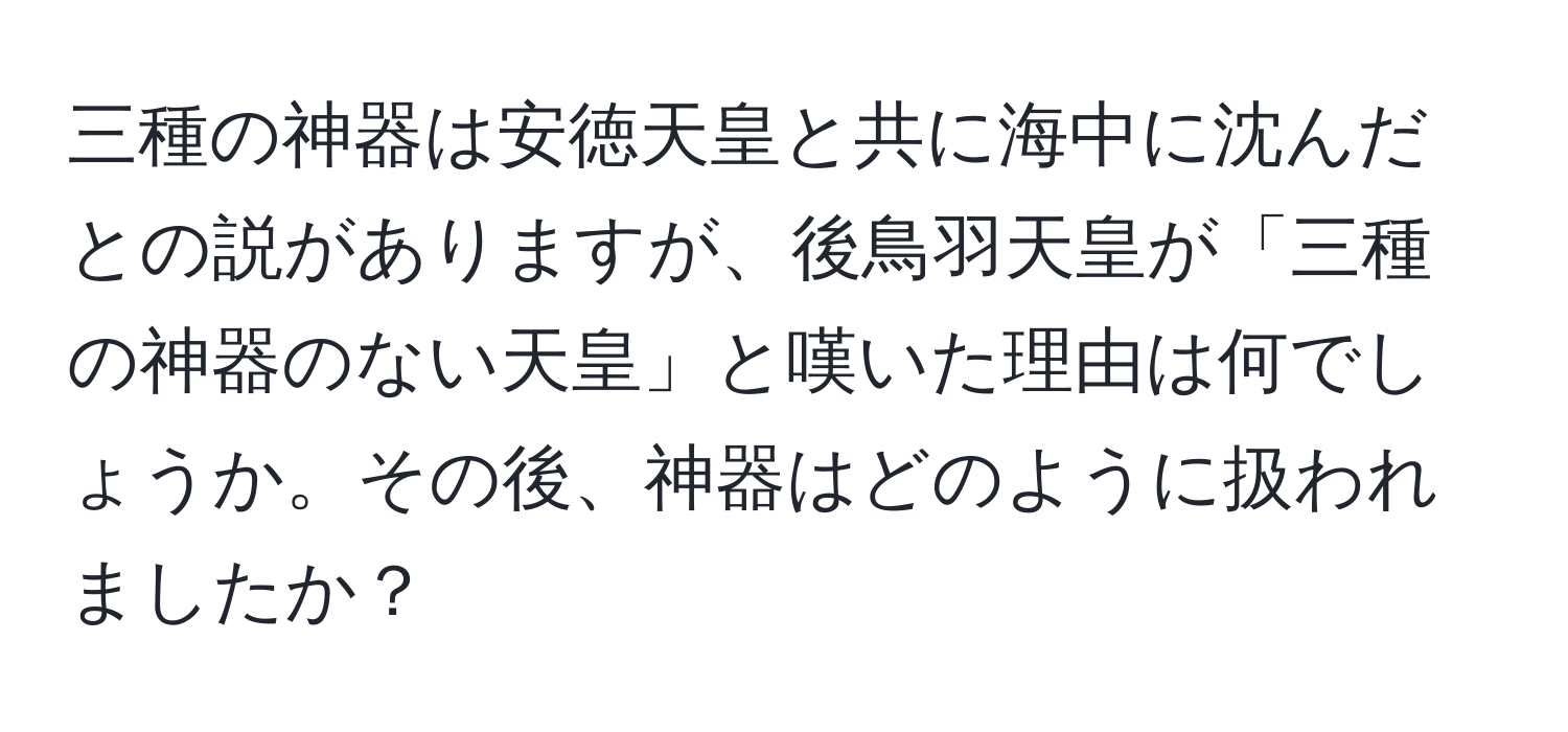 三種の神器は安徳天皇と共に海中に沈んだとの説がありますが、後鳥羽天皇が「三種の神器のない天皇」と嘆いた理由は何でしょうか。その後、神器はどのように扱われましたか？