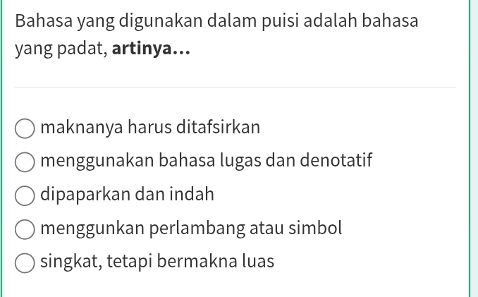 Bahasa yang digunakan dalam puisi adalah bahasa
yang padat, artinya...
maknanya harus ditafsirkan
menggunakan bahasa lugas dan denotatif
dipaparkan dan indah
menggunkan perlambang atau simbol
singkat, tetapi bermakna luas