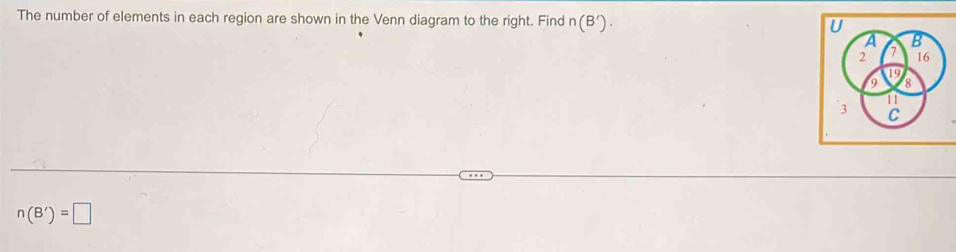 The number of elements in each region are shown in the Venn diagram to the right. Find n(B').
n(B')=□