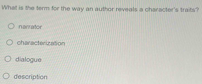 What is the term for the way an author reveals a character's traits?
narrator
characterization
dialogue
description