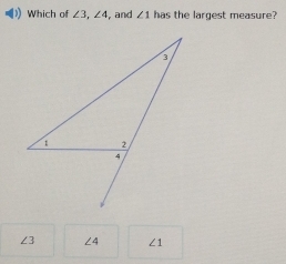 Which of ∠ 3, ∠ 4 , and ∠ 1 has the largest measure?
∠ 3 ∠ 4 ∠ 1