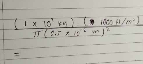 frac (1* 10^2kg)· (1000N/m^2)π (0.5* 10^(-2)m)^2