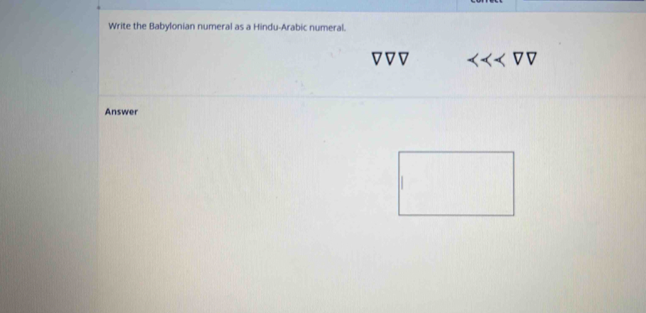 Write the Babylonian numeral as a Hindu-Arabic numeral. 
Answer