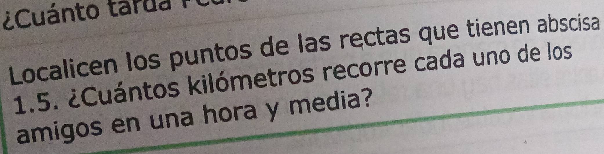 ¿Cuánto tarda 
Localicen los puntos de las rectas que tienen abscisa
1.5. ¿Cuántos kilómetros recorre cada uno de los 
amigos en una hora y media?