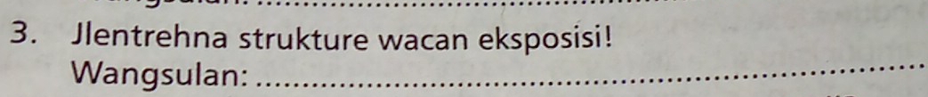 Jlentrehna strukture wacan eksposisi! 
Wangsulan: 
_