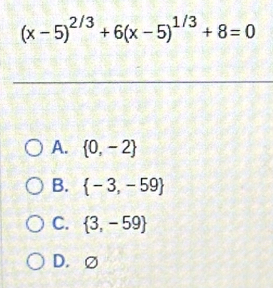 (x-5)^2/3+6(x-5)^1/3+8=0
A.  0,-2
B.  -3,-59
C.  3,-59
D. ∅