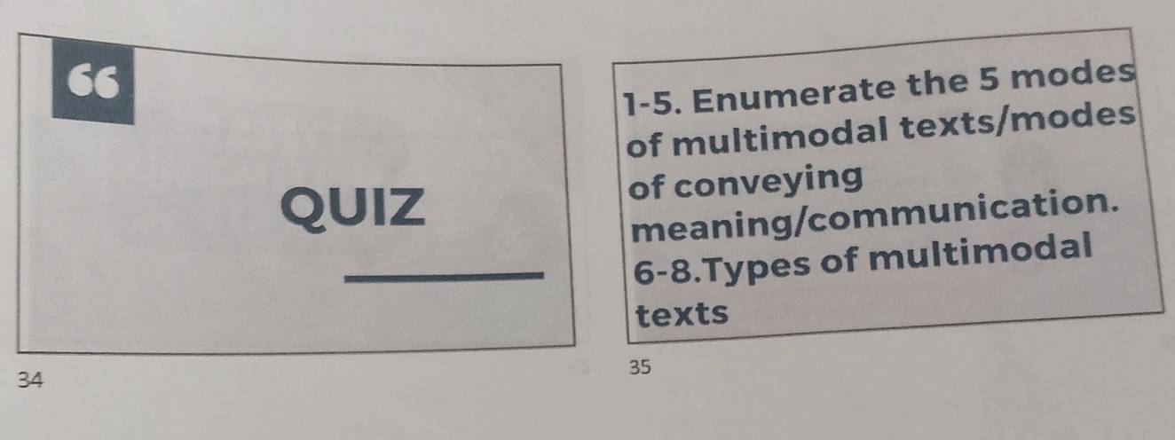 “ 
1-5. Enumerate the 5 modes 
of multimodal texts/modes 
QUIZ of conveying 
meaning/communication. 
_6-8.Types of multimodal 
texts
34
35