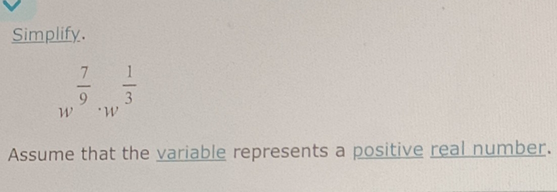 Simplify.
W  7/9 .w^(frac 1)3
Assume that the variable represents a positive real number.