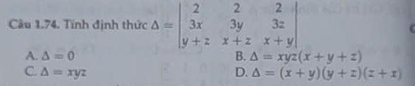 Tính định thức Delta =beginvmatrix 2&2&2 3x&3y&3z y+z&x+z&x+yendvmatrix
A. △ =0 B. △ =xyz(x+y+z)
C. △ =xyz D. △ =(x+y)(y+z)(z+x)