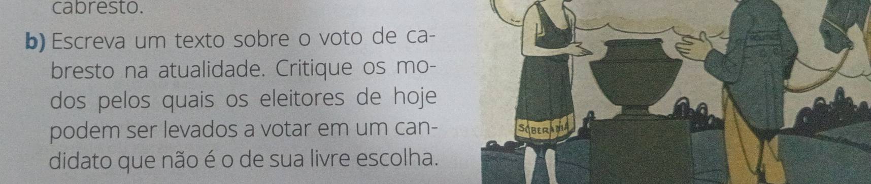 cabresto. 
b) Escreva um texto sobre o voto de ca- 
bresto na atualidade. Critique os mo- 
dos pelos quais os eleitores de hoje 
podem ser levados a votar em um can- SoBErAm 
didato que não é o de sua livre escolha.