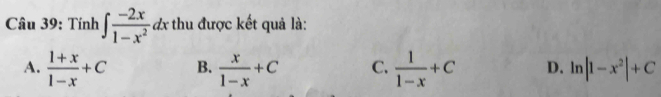 Tính ∈t  (-2x)/1-x^2 dx thu được kết quả là:
B.
C.
D.
A.  (1+x)/1-x +C  x/1-x +C  1/1-x +C ln |1-x^2|+C