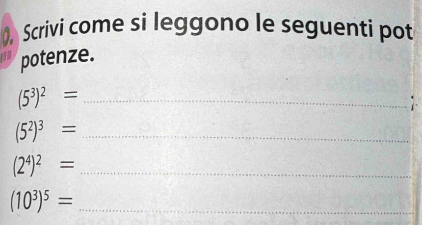 0, Scrivi come si leggono le seguenti pot 
potenze. 
_ (5^3)^2=
(5^2)^3= _ 
_ (2^4)^2=
_ (10^3)^5=