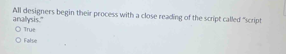 All designers begin their process with a close reading of the script called “script
analysis."
True
False