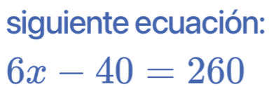 siguiente ecuación:
6x-40=260