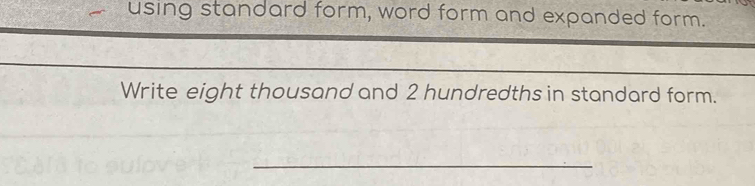 using standard form, word form and expanded form. 
Write eight thousand and 2 hundredths in standard form. 
_