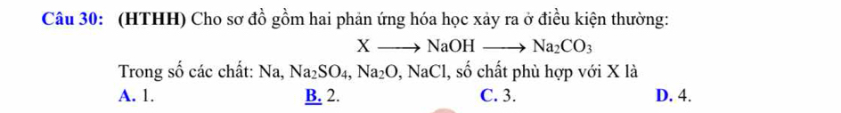 (HTHH) Cho sơ đồ gồm hai phản ứng hóa học xảy ra ở điều kiện thường:
Xto NaOHto Na_2CO_3
Trong số các chất: Na, Na_2SO_4, Na_2O, NaCl , số chất phù hợp với X là
A. 1. B. 2. C. 3. D. 4.