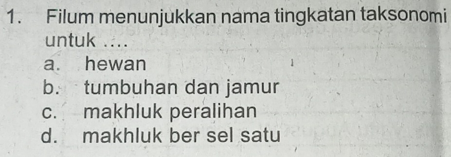 Filum menunjukkan nama tingkatan taksonomi
untuk ....
a. hewan
b. tumbuhan dan jamur
c. makhluk peralihan
d. makhluk ber sel satu