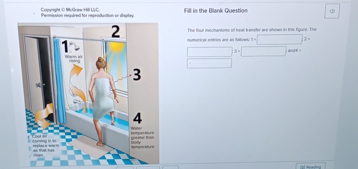 Copyright ©McGraw Hill LLC. Fill in the Blank Question 
Permission required for reproduction or display 
The four mechanisms of heat transfer are shown in this figure. The 
numerical entries are as follows: 1=□ :2=
□ :3=□
[]] Reading