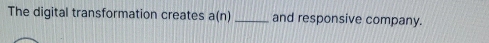 The digital transformation creates a(n) _and responsive company.