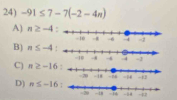 -91≤ 7-7(-2-4n)
A) n≥ -4
B) n≤ -4 :
C) n≥ -16
D) n≤ -16