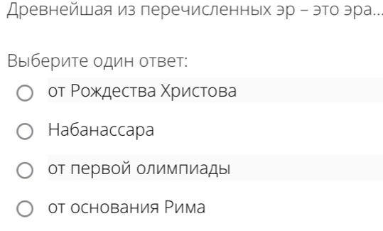 Древнейшая из перечисленньх эр - это эра..
Выберите один ответ:
от Ρождества Χристова
Набанассара
οΤ первой олимпиады
от основания Рима