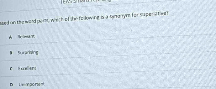 ased on the word parts, which of the following is a synonym for superlative?
A Relevant
B Surprising
C Excellent
D Unimportant