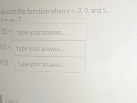 aluate the function when x=-2, 0 , and 5.
x)=-x-7
-2)= type your answer...
(0)= type your answer...
f(5)= type your answer... 
1 point