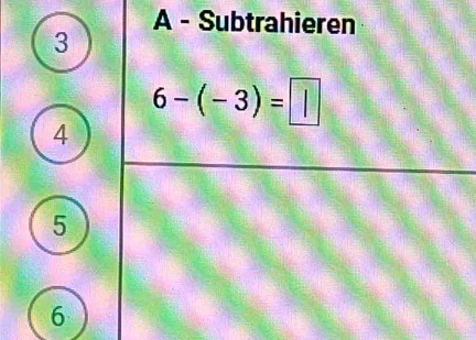 A - Subtrahieren 
3
6-(-3)=□
4
5
6